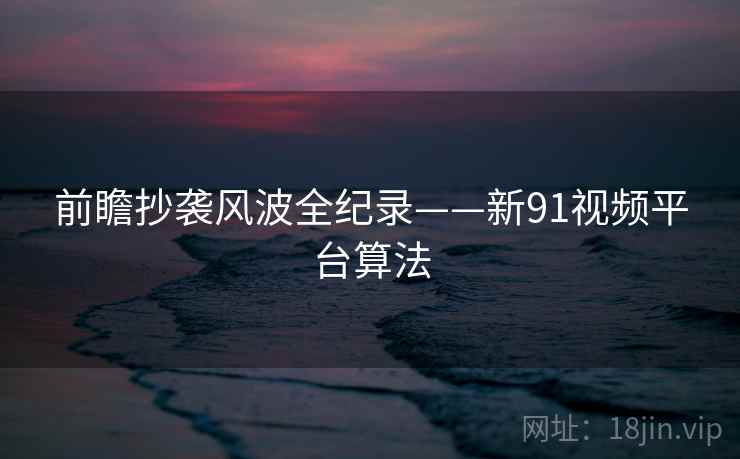 前瞻抄袭风波全纪录——新91视频平台算法