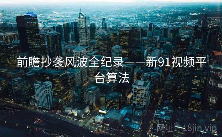 前瞻抄袭风波全纪录——新91视频平台算法