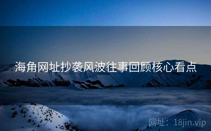 海角网址抄袭风波往事回顾核心看点