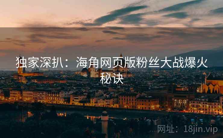独家深扒：海角网页版粉丝大战爆火秘诀
