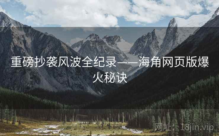 重磅抄袭风波全纪录——海角网页版爆火秘诀