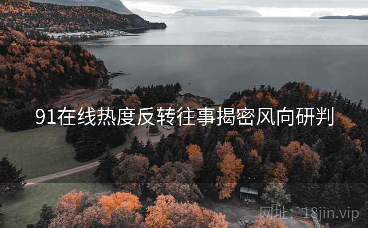 91在线热度反转往事揭密风向研判